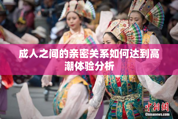 成人之间的亲密关系如何达到高潮体验分析