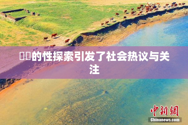 妺妺的性探索引发了社会热议与关注