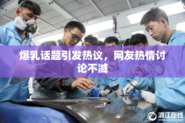 爆乳话题引发热议，网友热情讨论不减