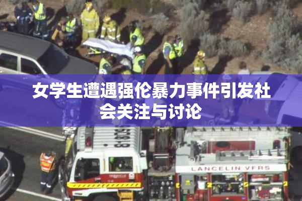 女学生遭遇强伦暴力事件引发社会关注与讨论