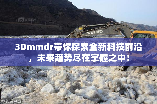 3Dmmdr带你探索全新科技前沿，未来趋势尽在掌握之中！