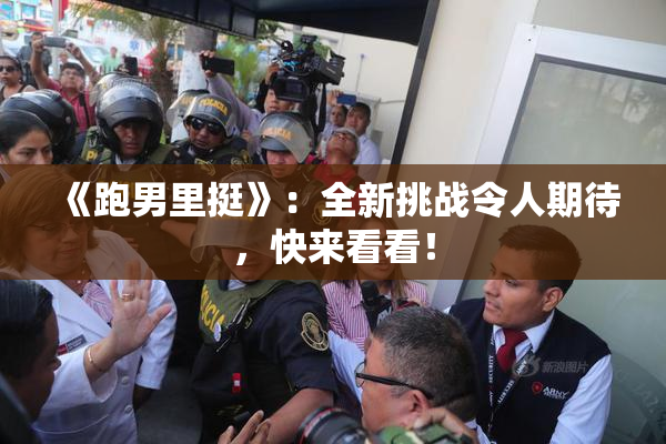 《跑男里挺》：全新挑战令人期待，快来看看！