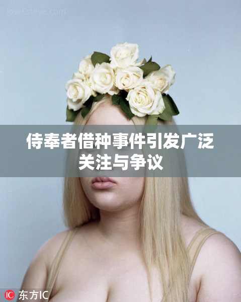 侍奉者借种事件引发广泛关注与争议