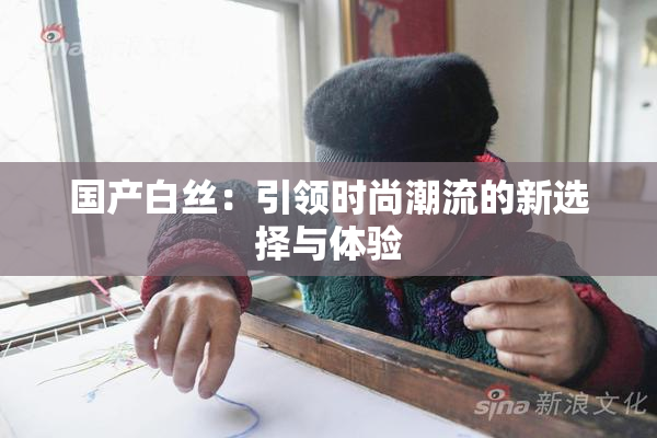 国产白丝：引领时尚潮流的新选择与体验