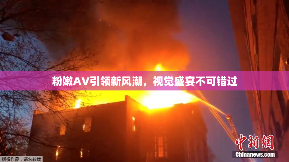 粉嫩AV引领新风潮，视觉盛宴不可错过