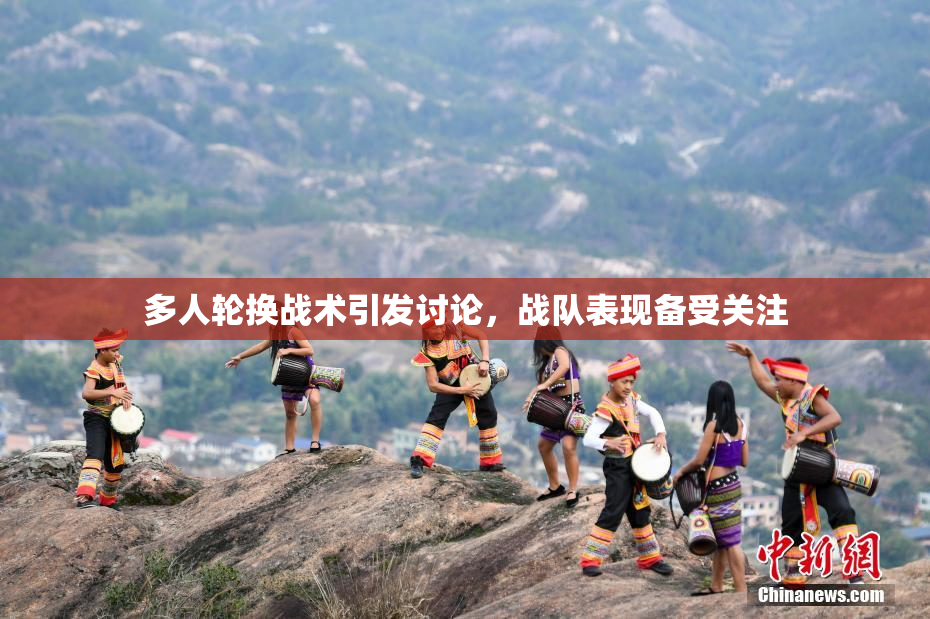 多人轮换战术引发讨论，战队表现备受关注