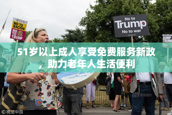 51岁以上成人享受免费服务新政，助力老年人生活便利