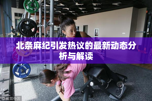 北条麻纪引发热议的最新动态分析与解读