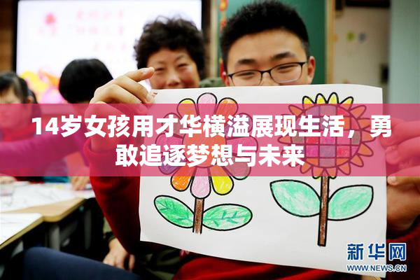 14岁女孩用才华横溢展现生活，勇敢追逐梦想与未来