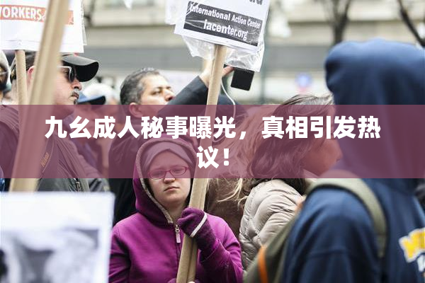 九幺成人秘事曝光，真相引发热议！