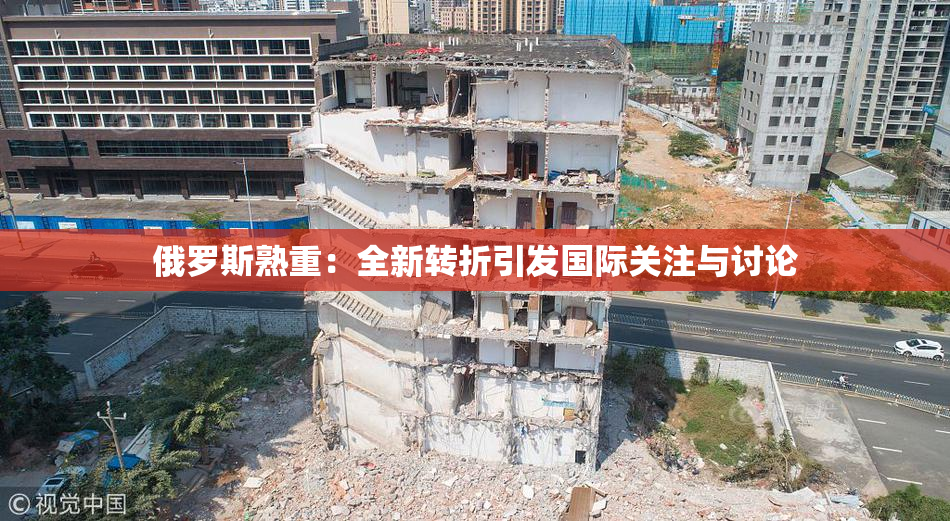俄罗斯熟重：全新转折引发国际关注与讨论