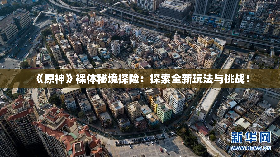 《原神》裸体秘境探险：探索全新玩法与挑战！