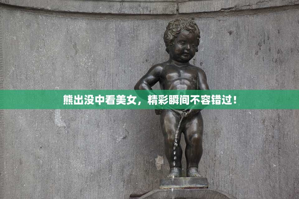 熊出没中看美女，精彩瞬间不容错过！