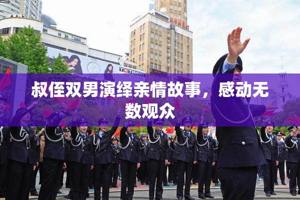 叔侄双男演绎亲情故事，感动无数观众