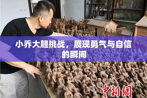 小乔大胆挑战，展现勇气与自信的瞬间
