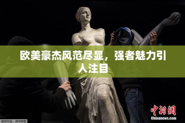 欧美豪杰风范尽显，强者魅力引人注目