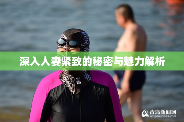 深入人妻紧致的秘密与魅力解析