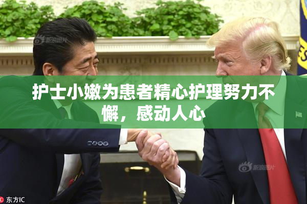 护士小嫩为患者精心护理努力不懈，感动人心