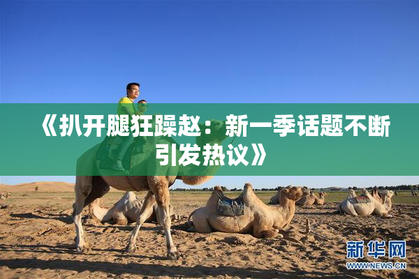 《扒开腿狂躁赵：新一季话题不断引发热议》