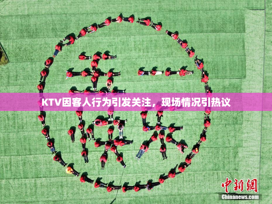 KTV因客人行为引发关注，现场情况引热议