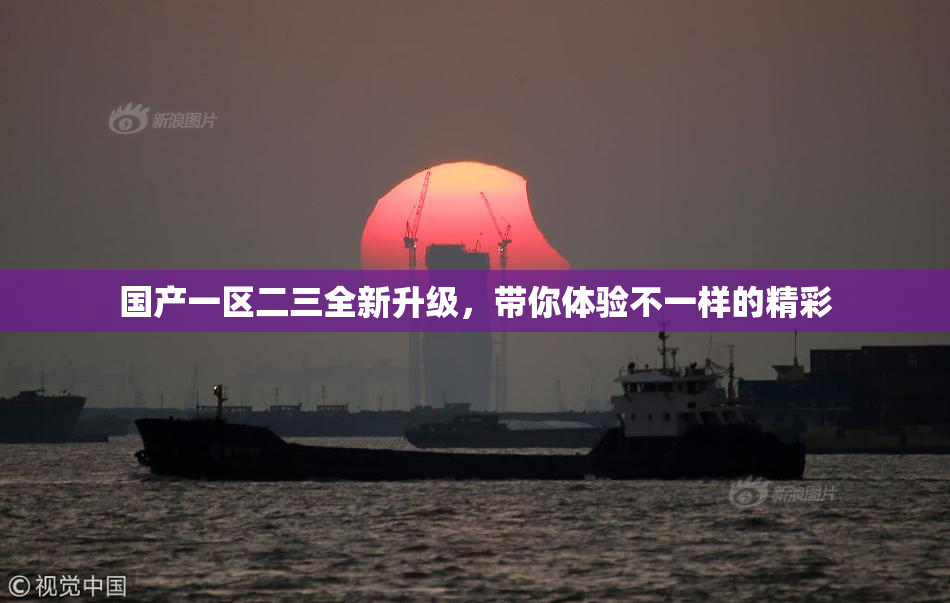 国产一区二三全新升级，带你体验不一样的精彩