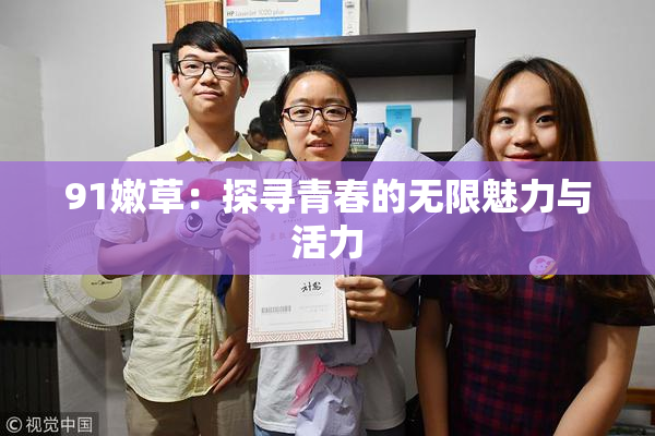 91嫩草：探寻青春的无限魅力与活力