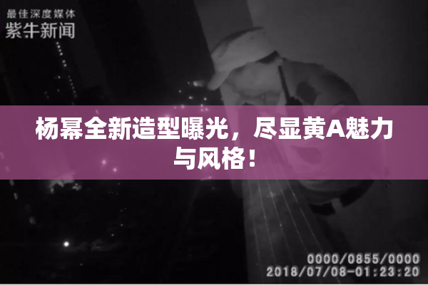 杨幂全新造型曝光，尽显黄A魅力与风格！