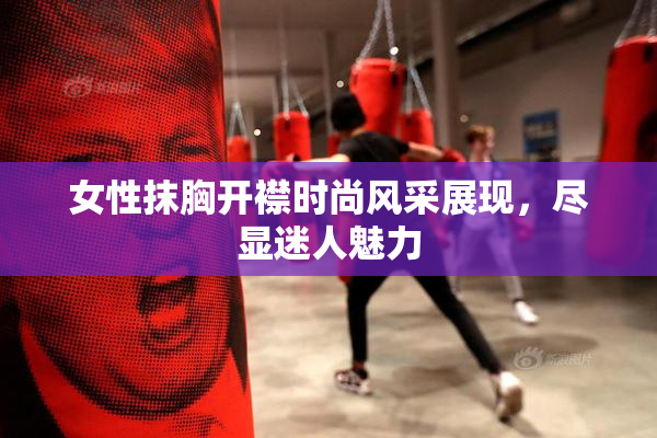 女性抹胸开襟时尚风采展现，尽显迷人魅力