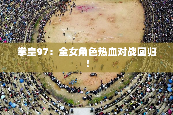 拳皇97：全女角色热血对战回归！