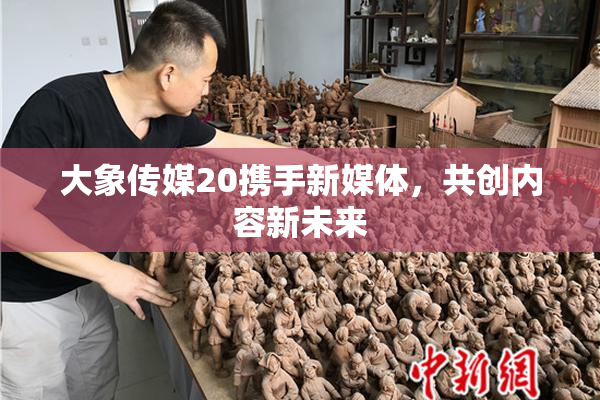 大象传媒20携手新媒体，共创内容新未来