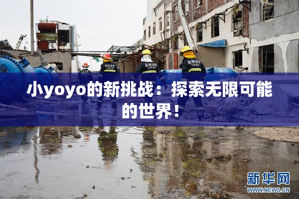 小yoyo的新挑战：探索无限可能的世界！
