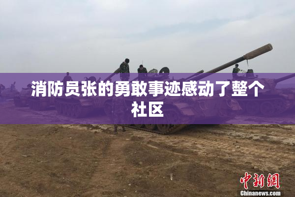 消防员张的勇敢事迹感动了整个社区
