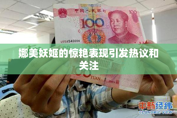 娜美妖姬的惊艳表现引发热议和关注