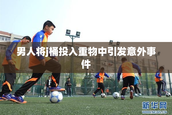 男人将j桶投入重物中引发意外事件