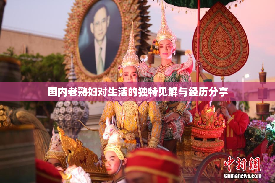 国内老熟妇对生活的独特见解与经历分享