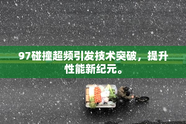 97碰撞超频引发技术突破，提升性能新纪元。