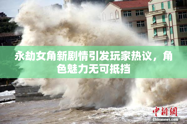 永劫女角新剧情引发玩家热议，角色魅力无可抵挡