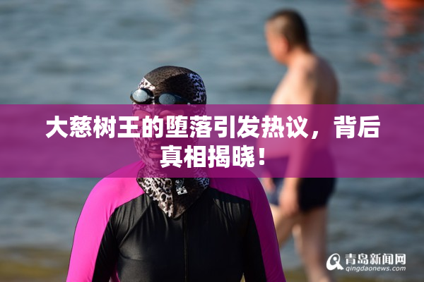 大慈树王的堕落引发热议，背后真相揭晓！