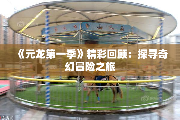 《元龙第一季》精彩回顾：探寻奇幻冒险之旅