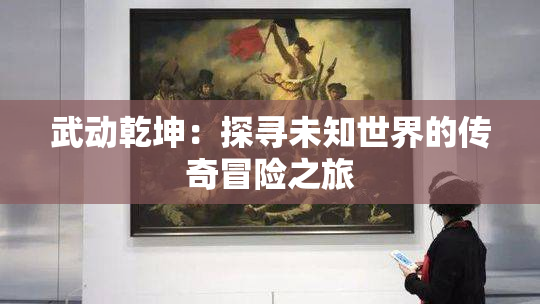 武动乾坤：探寻未知世界的传奇冒险之旅