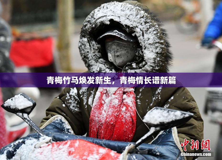 青梅竹马焕发新生，青梅情长谱新篇