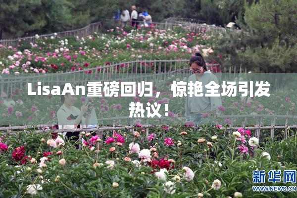 LisaAn重磅回归，惊艳全场引发热议！