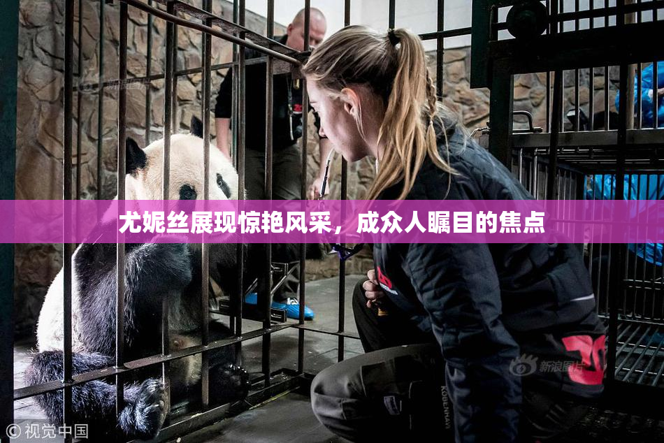 尤妮丝展现惊艳风采，成众人瞩目的焦点