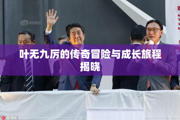 叶无九厉的传奇冒险与成长旅程揭晓