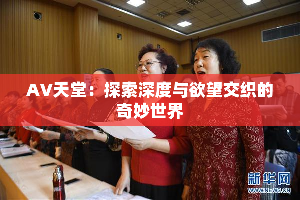 AV天堂：探索深度与欲望交织的奇妙世界