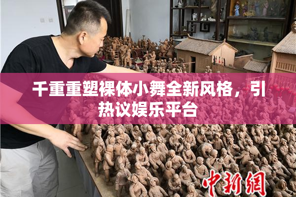 千重重塑裸体小舞全新风格，引热议娱乐平台