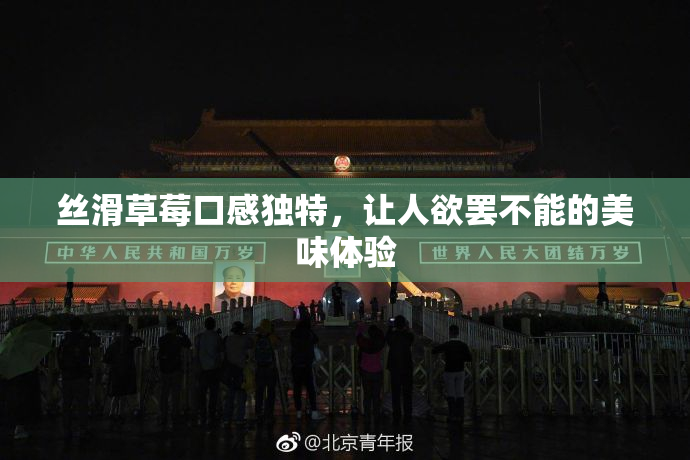 丝滑草莓口感独特，让人欲罢不能的美味体验