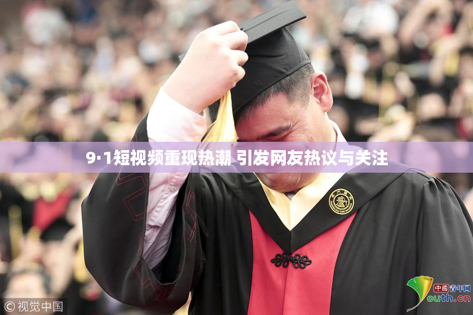 9·1短视频重现热潮 引发网友热议与关注