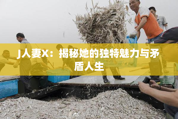 J人妻X：揭秘她的独特魅力与矛盾人生