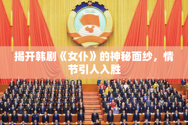 揭开韩剧《女仆》的神秘面纱，情节引人入胜